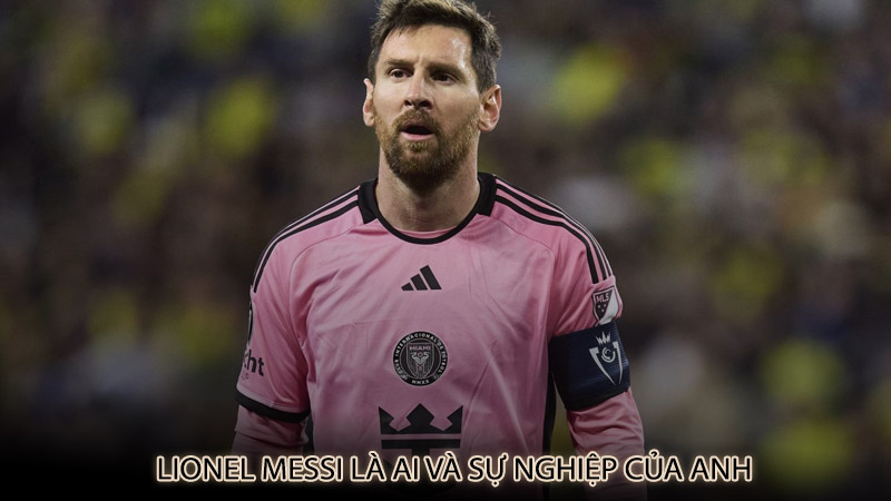 Lionel Messi là ai và sự nghiệp của anh