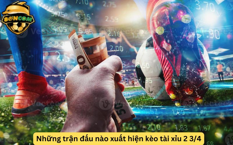 Những trận đấu nào xuất hiện kèo tài xỉu 2 3/4